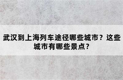 武汉到上海列车途径哪些城市？这些城市有哪些景点？