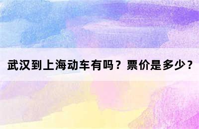 武汉到上海动车有吗？票价是多少？
