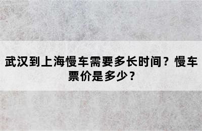 武汉到上海慢车需要多长时间？慢车票价是多少？
