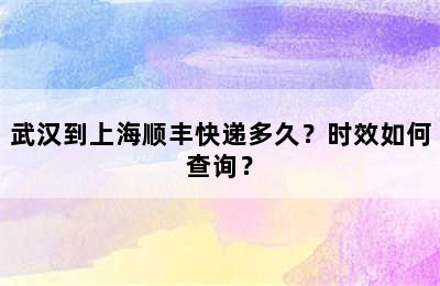 武汉到上海顺丰快递多久？时效如何查询？
