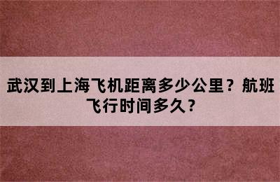 武汉到上海飞机距离多少公里？航班飞行时间多久？
