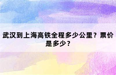 武汉到上海高铁全程多少公里？票价是多少？