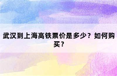 武汉到上海高铁票价是多少？如何购买？