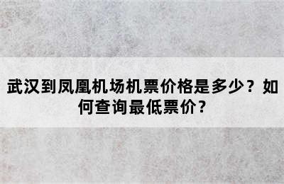 武汉到凤凰机场机票价格是多少？如何查询最低票价？