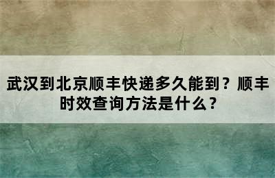 武汉到北京顺丰快递多久能到？顺丰时效查询方法是什么？