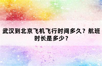 武汉到北京飞机飞行时间多久？航班时长是多少？