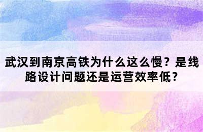 武汉到南京高铁为什么这么慢？是线路设计问题还是运营效率低？