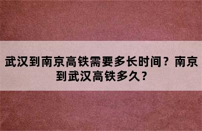 武汉到南京高铁需要多长时间？南京到武汉高铁多久？