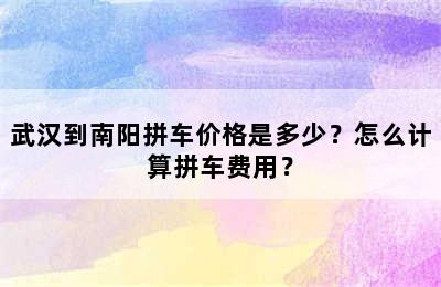 武汉到南阳拼车价格是多少？怎么计算拼车费用？