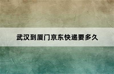 武汉到厦门京东快递要多久