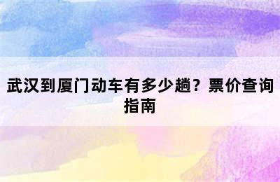 武汉到厦门动车有多少趟？票价查询指南