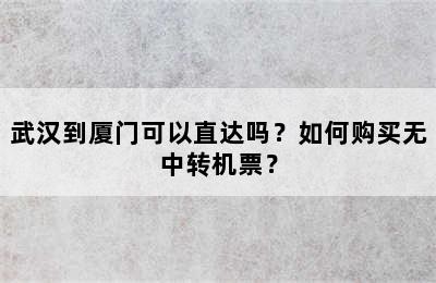 武汉到厦门可以直达吗？如何购买无中转机票？