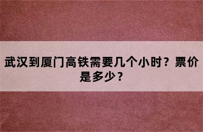 武汉到厦门高铁需要几个小时？票价是多少？