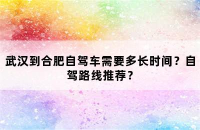 武汉到合肥自驾车需要多长时间？自驾路线推荐？