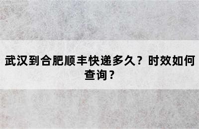 武汉到合肥顺丰快递多久？时效如何查询？