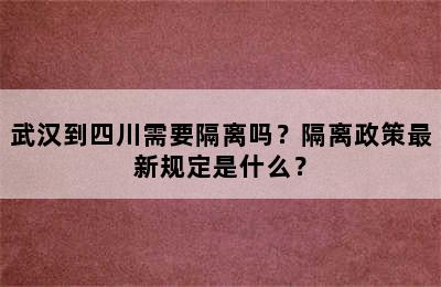 武汉到四川需要隔离吗？隔离政策最新规定是什么？