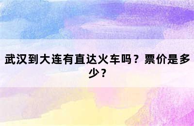 武汉到大连有直达火车吗？票价是多少？