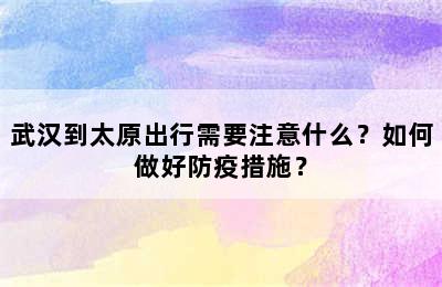 武汉到太原出行需要注意什么？如何做好防疫措施？