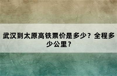武汉到太原高铁票价是多少？全程多少公里？