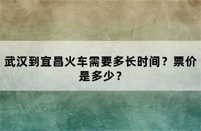武汉到宜昌火车需要多长时间？票价是多少？