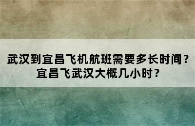 武汉到宜昌飞机航班需要多长时间？宜昌飞武汉大概几小时？