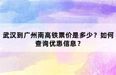武汉到广州南高铁票价是多少？如何查询优惠信息？