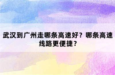 武汉到广州走哪条高速好？哪条高速线路更便捷？