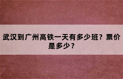 武汉到广州高铁一天有多少班？票价是多少？