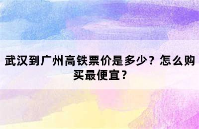 武汉到广州高铁票价是多少？怎么购买最便宜？