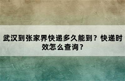 武汉到张家界快递多久能到？快递时效怎么查询？