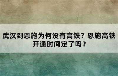 武汉到恩施为何没有高铁？恩施高铁开通时间定了吗？