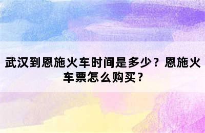 武汉到恩施火车时间是多少？恩施火车票怎么购买？