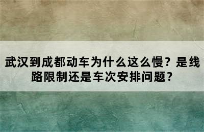 武汉到成都动车为什么这么慢？是线路限制还是车次安排问题？