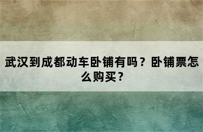 武汉到成都动车卧铺有吗？卧铺票怎么购买？