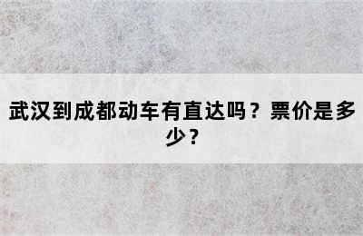 武汉到成都动车有直达吗？票价是多少？