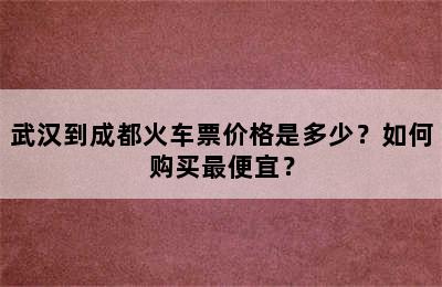 武汉到成都火车票价格是多少？如何购买最便宜？