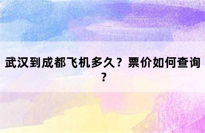 武汉到成都飞机多久？票价如何查询？