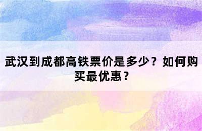 武汉到成都高铁票价是多少？如何购买最优惠？