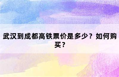 武汉到成都高铁票价是多少？如何购买？