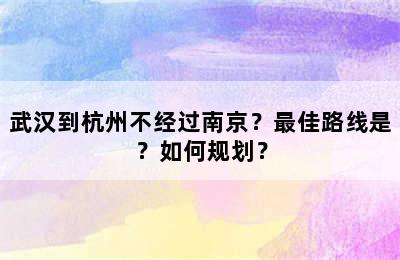 武汉到杭州不经过南京？最佳路线是？如何规划？