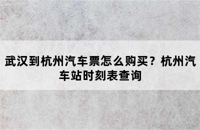 武汉到杭州汽车票怎么购买？杭州汽车站时刻表查询