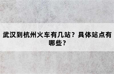 武汉到杭州火车有几站？具体站点有哪些？