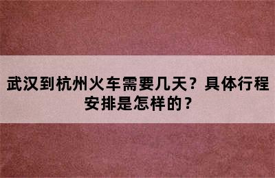 武汉到杭州火车需要几天？具体行程安排是怎样的？