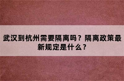 武汉到杭州需要隔离吗？隔离政策最新规定是什么？