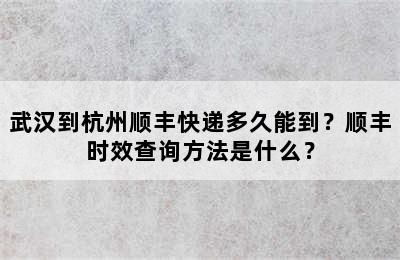 武汉到杭州顺丰快递多久能到？顺丰时效查询方法是什么？