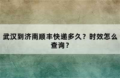 武汉到济南顺丰快递多久？时效怎么查询？
