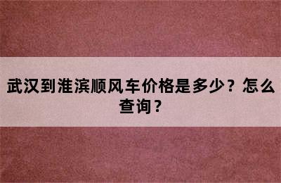 武汉到淮滨顺风车价格是多少？怎么查询？