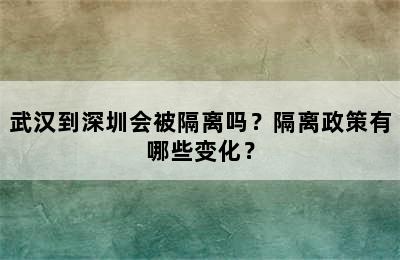 武汉到深圳会被隔离吗？隔离政策有哪些变化？