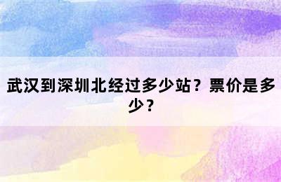 武汉到深圳北经过多少站？票价是多少？