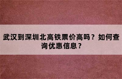 武汉到深圳北高铁票价高吗？如何查询优惠信息？